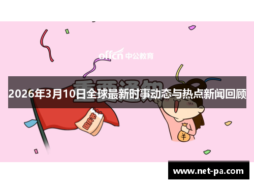 2026年3月10日全球最新时事动态与热点新闻回顾