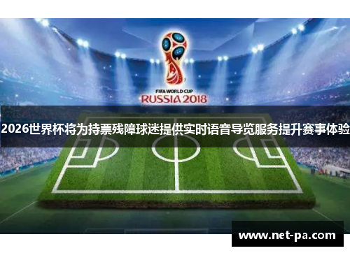 2026世界杯将为持票残障球迷提供实时语音导览服务提升赛事体验