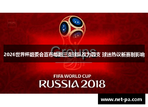 2026世界杯组委会宣布每组三支球队改为四支 球迷热议新赛制影响