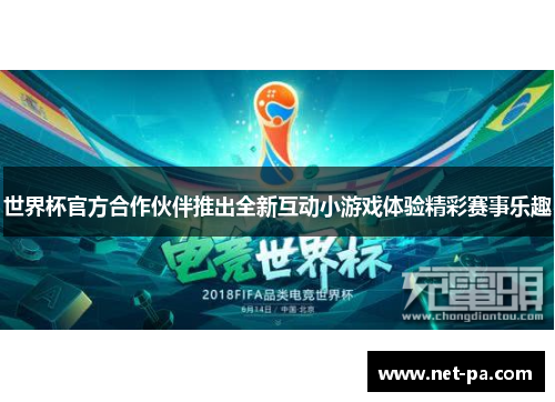 世界杯官方合作伙伴推出全新互动小游戏体验精彩赛事乐趣