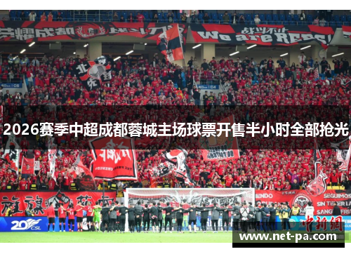 2026赛季中超成都蓉城主场球票开售半小时全部抢光 2026赛季中超成都蓉城主场球票开售半小时全部抢光