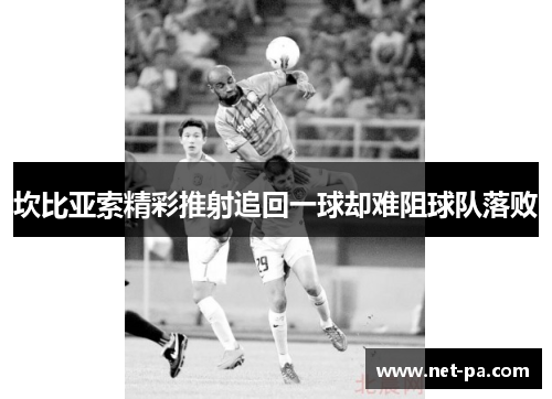 坎比亚索精彩推射追回一球却难阻球队落败