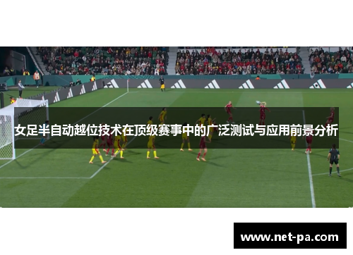 女足半自动越位技术在顶级赛事中的广泛测试与应用前景分析