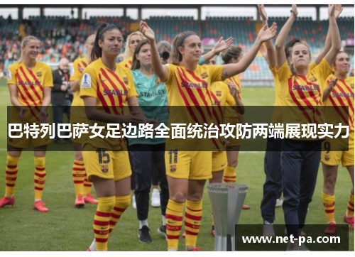 巴特列巴萨女足边路全面统治攻防两端展现实力