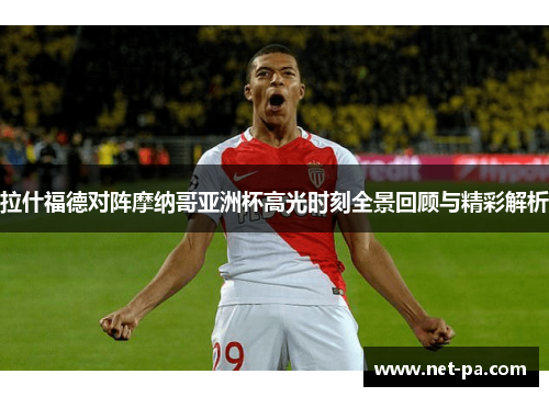 拉什福德对阵摩纳哥亚洲杯高光时刻全景回顾与精彩解析 拉什福德对阵摩纳哥亚洲杯高光时刻全景回顾与精彩解析