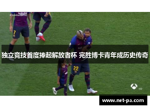 独立竞技首度捧起解放者杯 完胜博卡青年成历史传奇 独立竞技首度捧起解放者杯 完胜博卡青年成历史传奇
