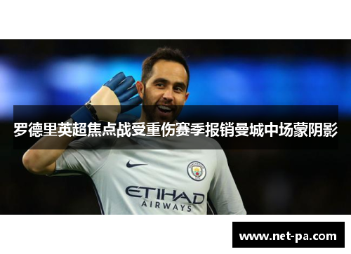 罗德里英超焦点战受重伤赛季报销曼城中场蒙阴影