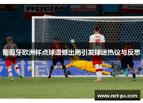 葡萄牙欧洲杯点球遗憾出局引发球迷热议与反思