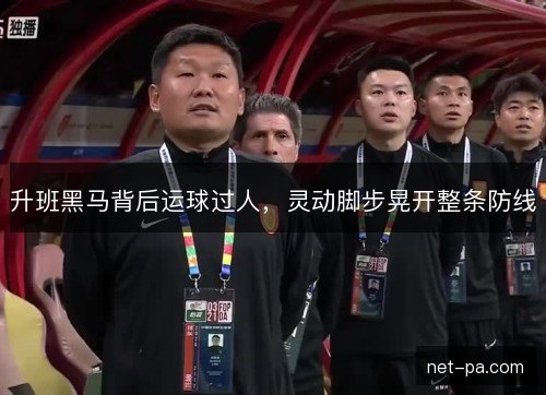 升班黑马背后运球过人，灵动脚步晃开整条防线