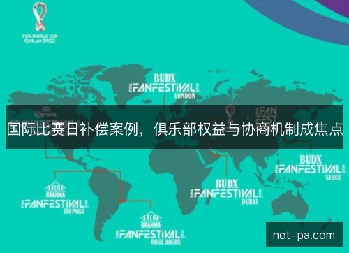 国际比赛日补偿案例，俱乐部权益与协商机制成焦点